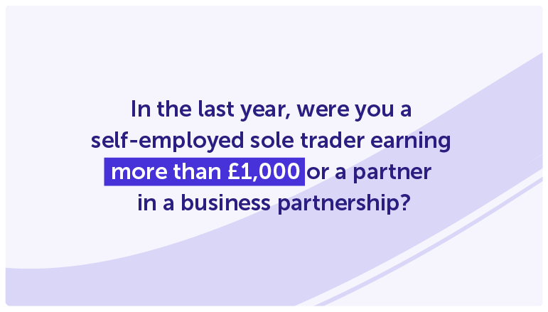 In the last year, were you a self-employed sole trader earning more than £1,000 or a partner 
in a business partnership?