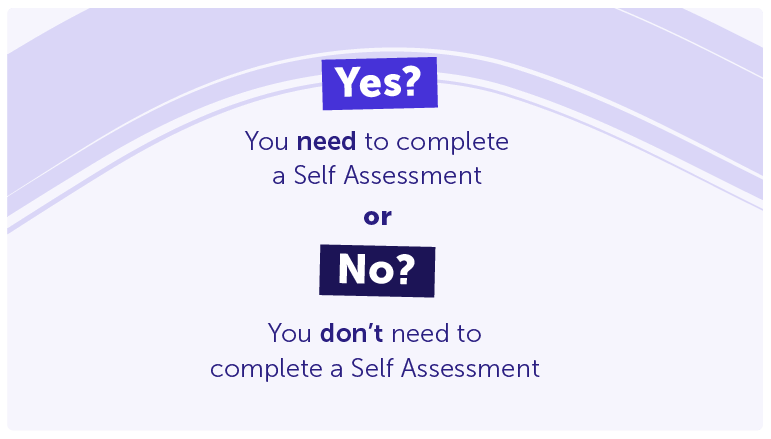 Yes? You need to complete a Self Assessment 

No? You don’t need to complete a Self Assessment