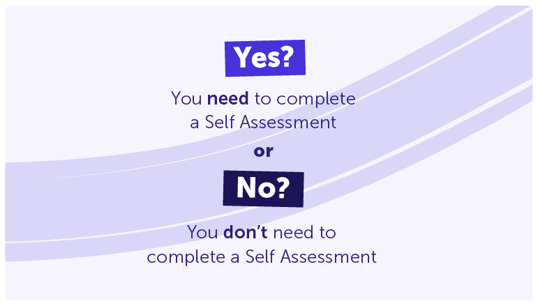 Yes? You need to complete a Self Assessment 

No? You don’t need to complete a Self Assessment